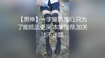 【男神】一字腿男孩们,只为了能抵达更深,本集推荐,加关注不迷路