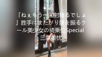 「ねぇもう一回射精るでしょ」胜手にまたがり腰を振るクール美少女の骑乗位Special 三咲美忧