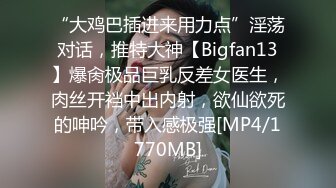 “大鸡巴插进来用力点”淫荡对话，推特大神【Bigfan13】爆肏极品巨乳反差女医生，肉丝开裆中出内射，欲仙欲死的呻吟，带入感极强[MP4/1770MB]