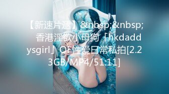 【新速片遞】&nbsp;&nbsp; ✨香港淫欲小母狗「hkdaddysgirl」OF性爱日常私拍[2.23GB/MP4/51:11]