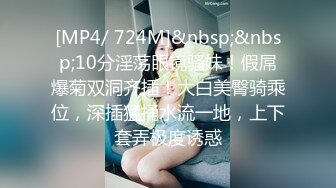 [MP4/ 724M]&nbsp;&nbsp;10分淫荡眼镜骚妹！假屌爆菊双洞齐插！大白美臀骑乘位，深插猛捅水流一地，上下套弄极度诱惑