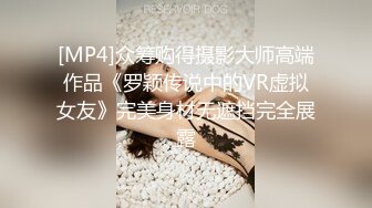 [MP4]众筹购得摄影大师高端作品《罗颖传说中的VR虚拟女友》完美身材无遮挡完全展露