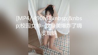 [MP4/ 490M]&nbsp;&nbsp;校园女神~纹身美爆炸了嗨皮蜘蛛