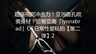 超强视觉冲击力！亚洲面孔欧美身材！巨臀亚裔「lynnxbrad」OF日常性爱私拍【第二弹】2