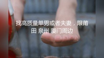 找高质量单男或者夫妻，限莆田 泉州 厦门周边