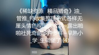 《稀缺资源⚡精品猎奇》油_管推_特收集整理各式各样无厘头情色视图大合集~露出啪啪社死奇葩多种多样~早熟小_学_生碉堡了 (4)