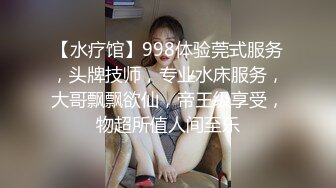 【水疗馆】998体验莞式服务，头牌技师，专业水床服务，大哥飘飘欲仙，帝王级享受，物超所值人间至乐