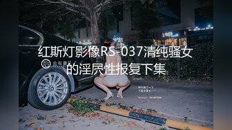 红斯灯影像RS-037清纯骚女的淫屄性报复下集