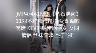 [MP4/441MB]《钻石泄密》11对不雅露脸自拍偸情 调教滴蜡 KTV酒后带回骚女 女同 情侣 丝袜套J8上打飞机