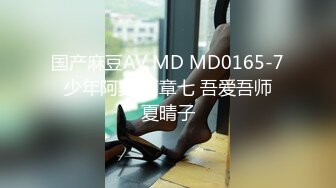 国产麻豆AV MD MD0165-7 少年阿宾 篇章七 吾爱吾师 夏晴子