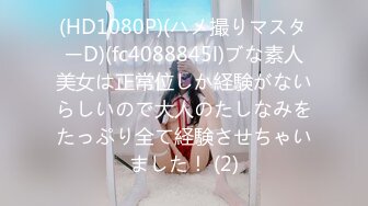 (HD1080P)(ハメ撮りマスターD)(fc4088845l)ブな素人美女は正常位しか経験がないらしいので大人のたしなみをたっぷり全て経験させちゃいました！ (2)