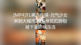 [MP4]91果冻传媒-元气少女来到大城市 用身体抵扣房租被干到娇喘连连