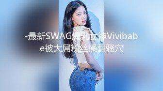 -最新SWAG爆乳女神Vivibabe被大屌粉丝操翻骚穴