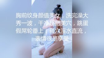 胸前纹身颜值美女，洗完澡大秀一波，干净超肥美穴，跳蛋假屌轮番上，骚穴淫水直流，表情很是享受