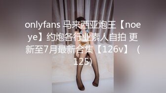 onlyfans 马来西亚炮王【noeye】约炮各行业素人自拍 更新至7月最新合集【126v】  (125)