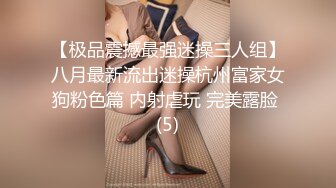 【极品震撼最强迷操三人组】八月最新流出迷操杭州富家女狗粉色篇 内射虐玩 完美露脸 (5)