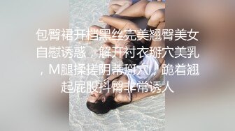 包臀裙开档黑丝完美翘臀美女自慰诱惑，解开衬衣掰穴美乳，M腿揉搓阴蒂掰穴，跪着翘起屁股抖臀非常诱人