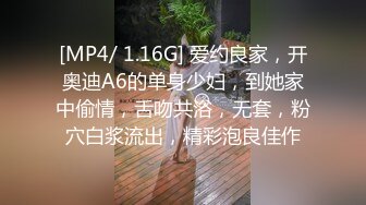 [MP4/ 1.16G] 爱约良家，开奥迪A6的单身少妇，到她家中偷情，舌吻共浴，无套，粉穴白浆流出，精彩泡良佳作