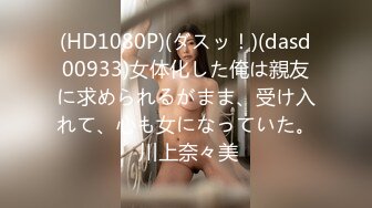 (HD1080P)(ダスッ！)(dasd00933)女体化した俺は親友に求められるがまま、受け入れて、心も女になっていた。 川上奈々美