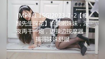 [MP4/1.15G]2023-7-2【瘦猴先生探花】约操嫩妹妹，深夜再干一炮，边操边按摩器，搞得妹妹舒服