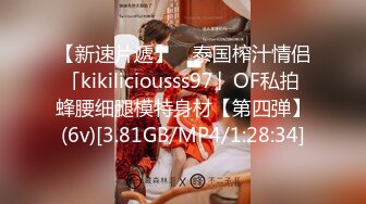 【新速片遞】 ✨泰国榨汁情侣「kikiliciousss97」OF私拍 蜂腰细腿模特身材【第四弹】(6v)[3.81GB/MP4/1:28:34]