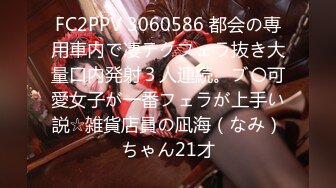 FC2PPV 3060586 都会の専用車内で凄テクフェラ抜き大量口内発射３人連続。ブ〇可愛女子が一番フェラが上手い説☆雑貨店員の凪海（なみ）ちゃん21才