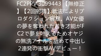 FC2PPV 3099443 【無修正】【2回射精】新法によりプロダクション解雇。AV女優の夢を奪われた若き才能がFC2で夢を叶えるためオヤジの無洗アナルを舐めて中出し2連発の衝撃AVデビュー！