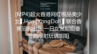 [MP4]超火香港网红极品美少女▌HongKongDoll ▌联合香蕉冠名出品 一日女友姐姐番外篇爆射玩偶姐姐