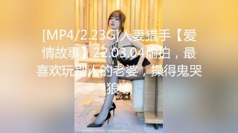 [MP4/2.23G]人妻猎手【爱情故事】22.03.04偷拍，最喜欢玩别人的老婆，操得鬼哭狼嚎