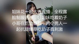 姐妹花一起大秀直播，全程露脸制服诱惑，好姐妹吃着奶子小哥在后边草着，两个男人一起抗腿爆草吃奶子真刺激