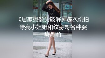 《居家摄像头破解》多次偷拍 漂亮小姐姐和纹身哥各种姿势啪啪