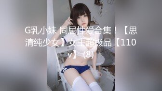 G乳小妹 同居性爱合集！【思清纯少女】女主超极品【110v】 (8)