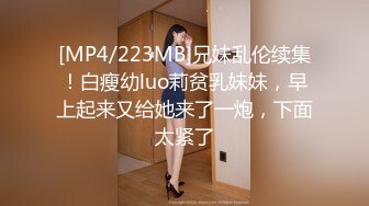 [MP4/223MB]兄妹乱伦续集！白瘦幼luo莉贫乳妹妹，早上起来又给她来了一炮，下面太紧了