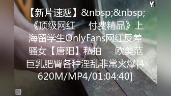 【新片速遞】&nbsp;&nbsp; 《顶级网红☀️付费精品》上海留学生OnlyFans网红反差骚女【唐阳】私拍☀️欧美范巨乳肥臀各种淫乱非常火爆[4620M/MP4/01:04:40]