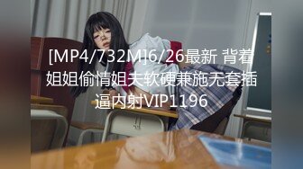 [MP4/732M]6/26最新 背着姐姐偷情姐夫软硬兼施无套插逼内射VIP1196