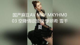 国产麻豆AV MKY MKYHM003 空降情欲按摩 季妍希 雪千夏