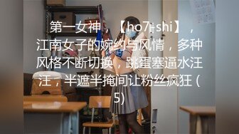 ⭐第一女神，【ho7-shi】，江南女子的婉约与风情，多种风格不断切换，跳蛋塞逼水汪汪，半遮半掩间让粉丝疯狂 (5)