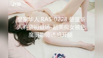 皇家华人 RAS-0228 最强新人莉奈初登场-超美痴女被色魔摄影师诱惑开腿 