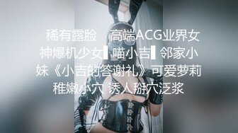 ✿稀有露脸✿ 高端ACG业界女神爆机少女▌喵小吉▌邻家小妹《小吉的答谢礼》可爱萝莉稚嫩小穴 诱人掰穴泛浆