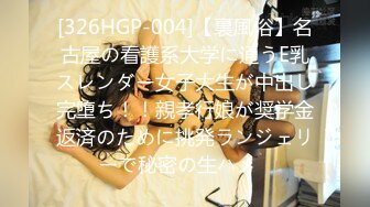 [326HGP-004]【裏風俗】名古屋の看護系大学に通うE乳スレンダー女子大生が中出し完堕ち！！親孝行娘が奨学金返済のために挑発ランジェリーで秘密の生ハメ♪