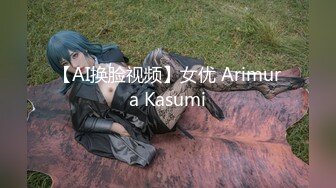 【AI换脸视频】女优 Arimura Kasumi