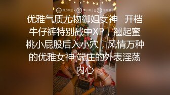 优雅气质尤物御姐女神✿开档牛仔裤特别戳中XP，翘起蜜桃小屁股后入小穴，风情万种的优雅女神 端庄的外表淫荡内心