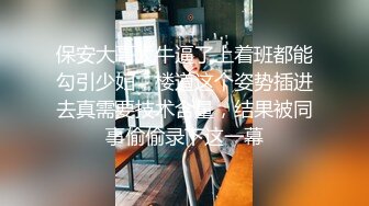 保安大哥太牛逼了上着班都能勾引少妇，楼道这个姿势插进去真需要技术含量，结果被同事偷偷录下这一幕