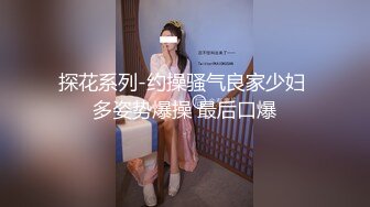 探花系列-约操骚气良家少妇 多姿势爆操 最后口爆