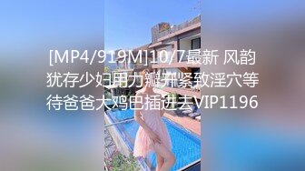 [MP4/919M]10/7最新 风韵犹存少妇用力瓣开紧致淫穴等待爸爸大鸡巴插进去VIP1196