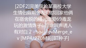 [2DF2]完美露脸某高校大学生情侣假期舍友们都回家他俩在宿舍脱的精光造爱69毒龙玩的激情妹子b很嫩叫声诱人有对白 2 - soav_evMerge_ev [MP4/270MB][BT种子]