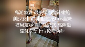 高潮盛宴 最美媚态蜜汁嫩鲍美少女▌Yua▌超性感Cos莹妹 被男友尽情抽插嫩穴 高潮颤挛N次女上位榨精内射