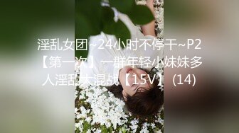 淫乱女团~24小时不停干~P2【第一次】一群年轻小妹妹多人淫乱大混战【15V】 (14)