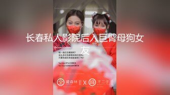 长春私人影院后入巨臀母狗女友