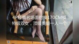 4P经典名场面约操170CM模特级双女，顶级美腿一人一个